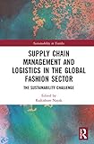 Supply Chain Management And Logistics In The Global Fashion Sector: The Sustainability Challenge (Textile Institute Series: Responsibility And Sustainability)